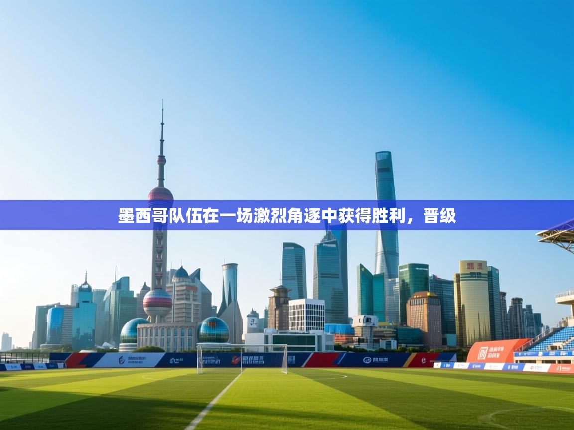 墨西哥队伍在一场激烈角逐中获得胜利，晋级  第2张