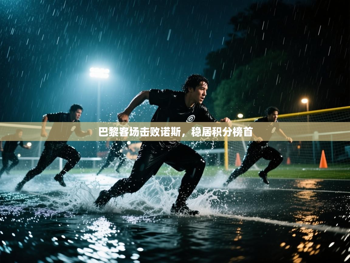 巴黎客场击败诺斯，稳居积分榜首  第1张