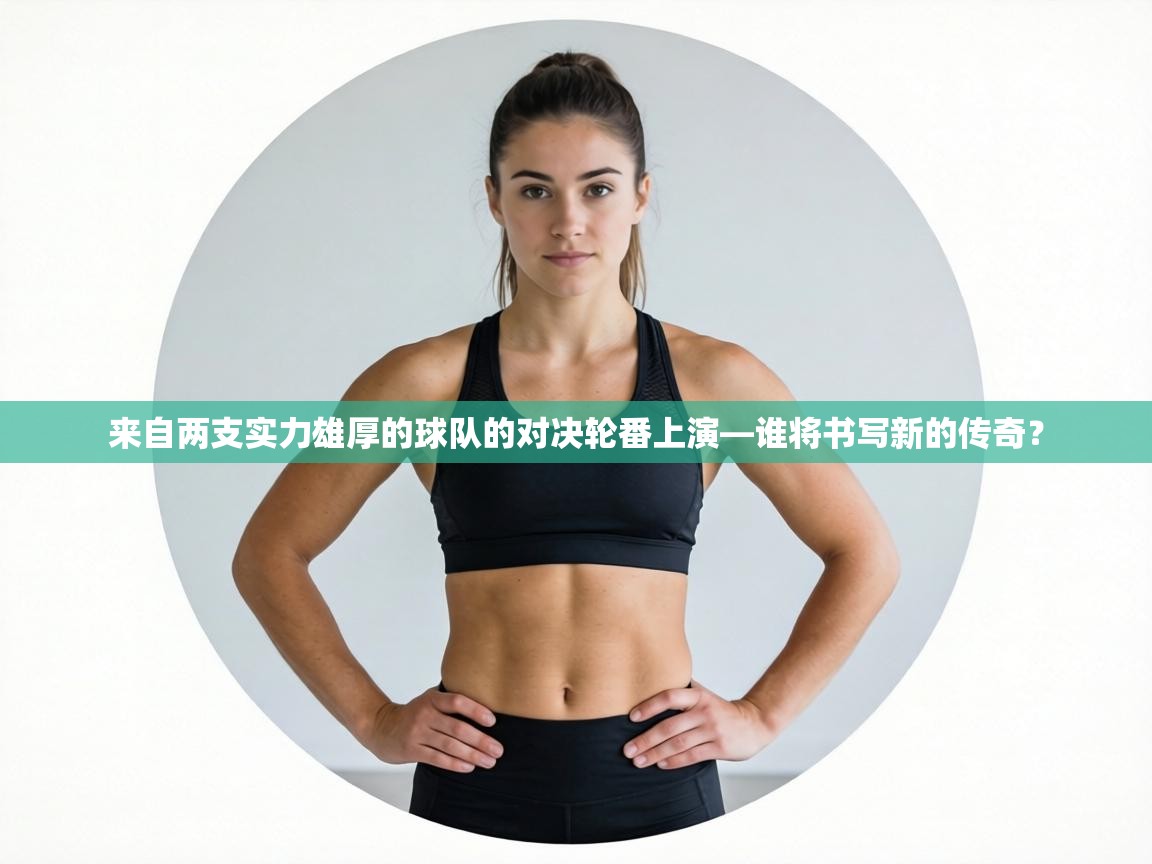 来自两支实力雄厚的球队的对决轮番上演—谁将书写新的传奇? 第2张