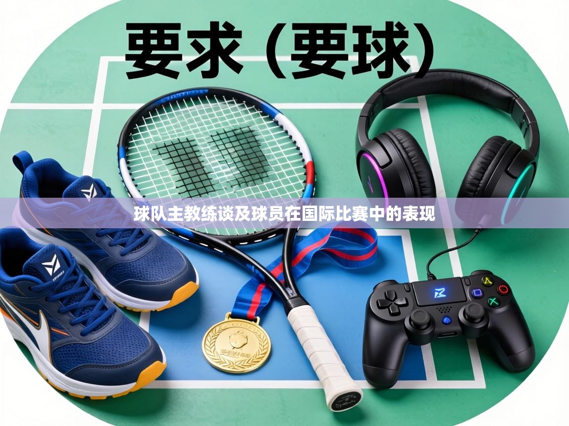球队主教练谈及球员在国际比赛中的表现 第2张
