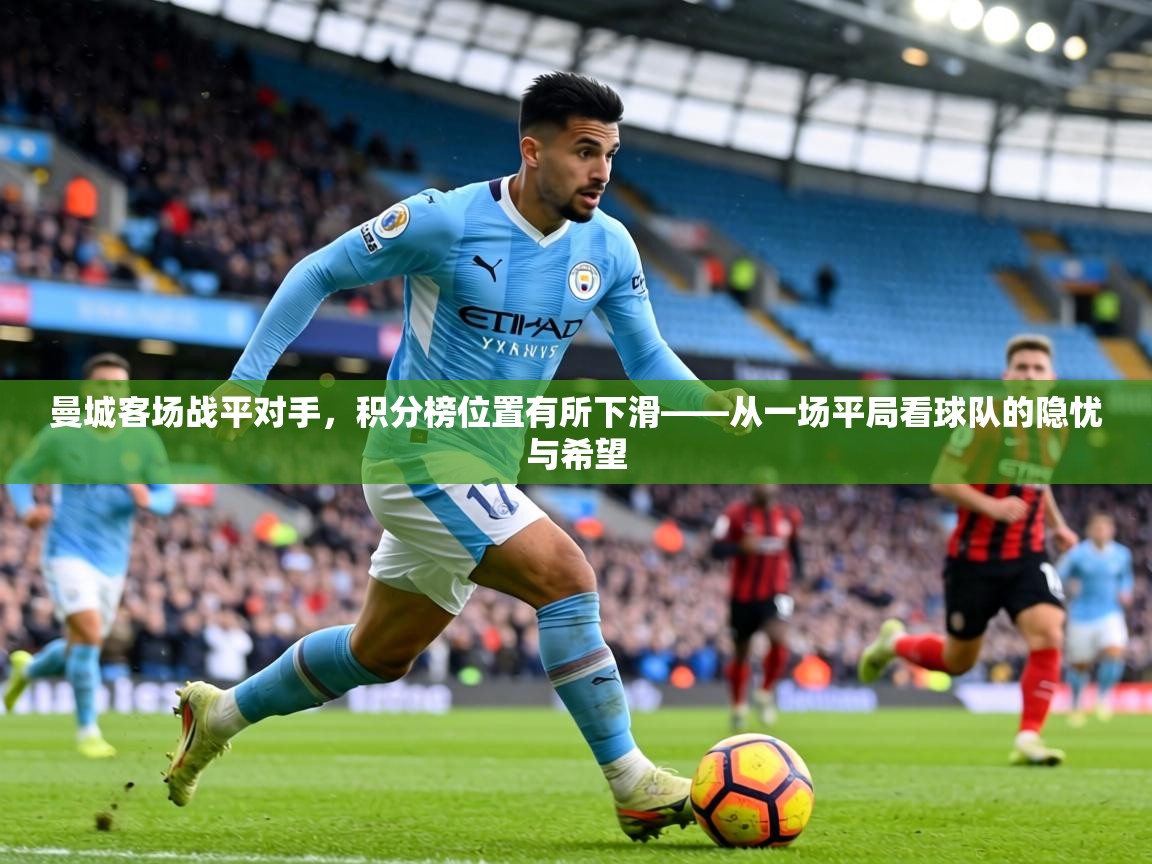 曼城客场战平对手，积分榜位置有所下滑——从一场平局看球队的隐忧与希望  第1张