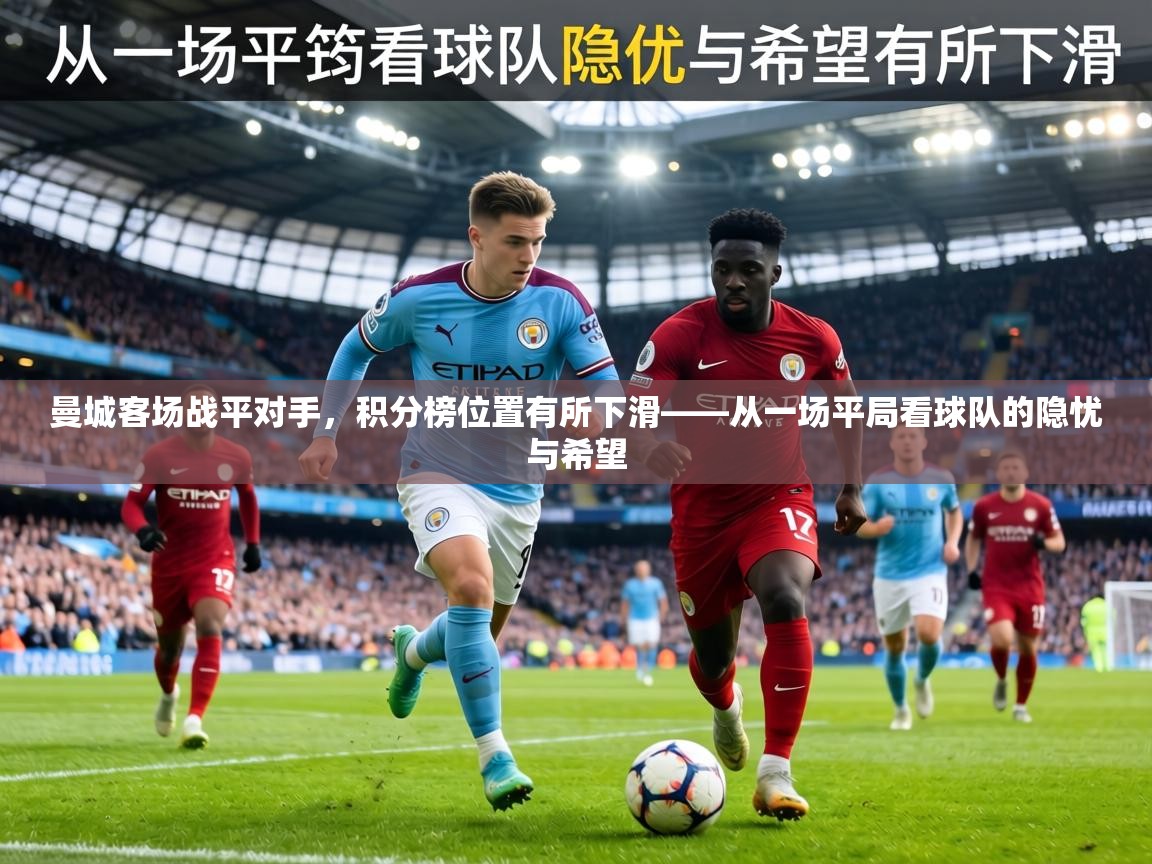 曼城客场战平对手，积分榜位置有所下滑——从一场平局看球队的隐忧与希望  第2张