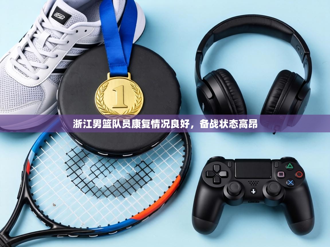 浙江男篮队员康复情况良好,备战状态高昂 第1张