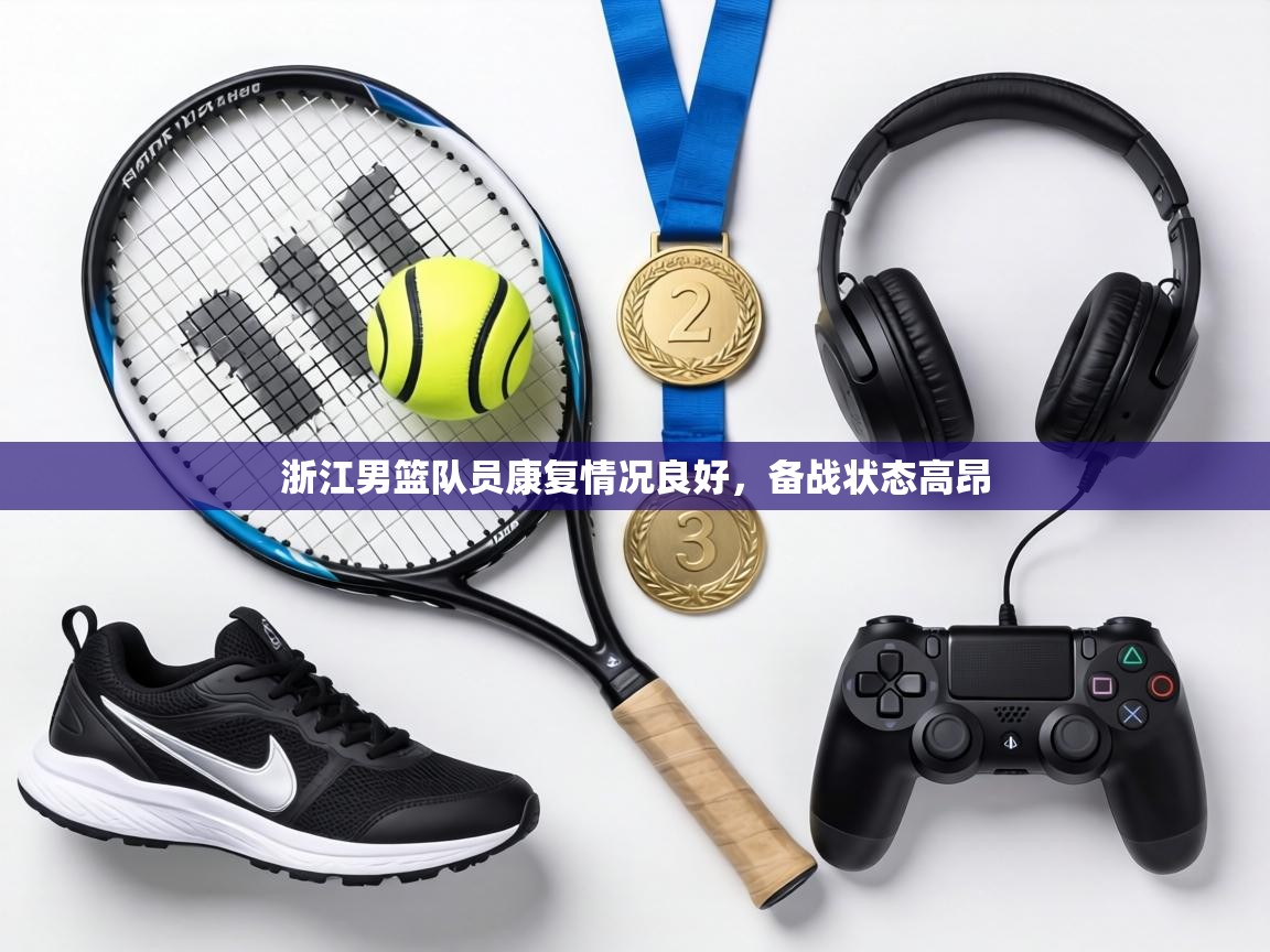 浙江男篮队员康复情况良好,备战状态高昂 第2张