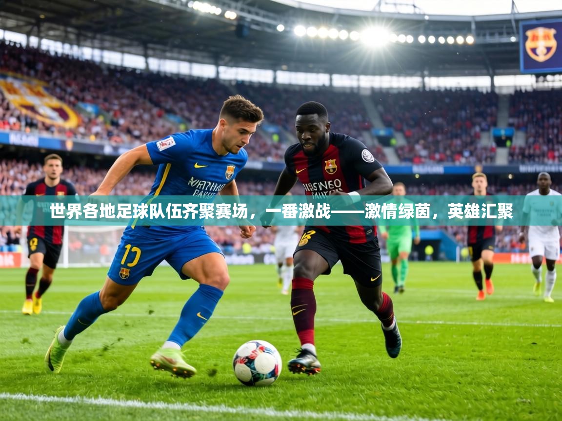 世界各地足球队伍齐聚赛场,一番激战——激情绿茵,英雄汇聚 第1张